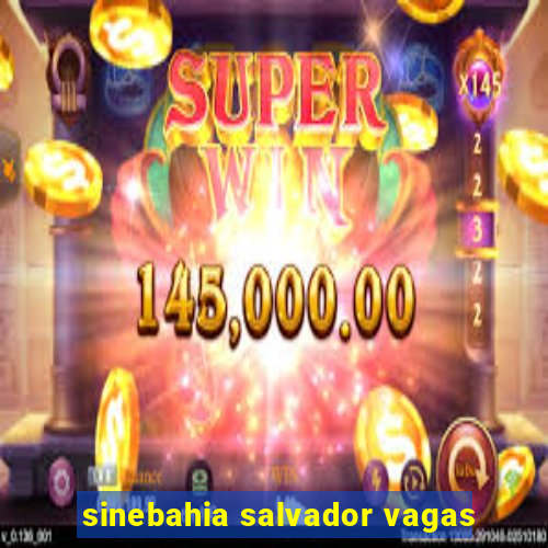 sinebahia salvador vagas